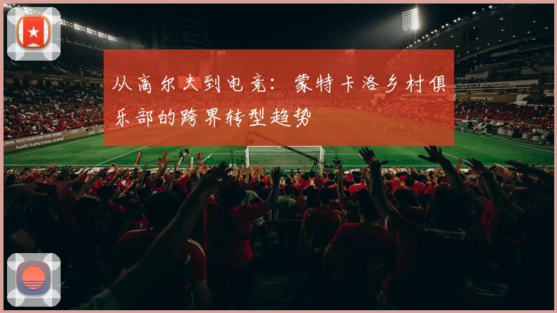 从高尔夫到电竞：蒙特卡洛乡村俱乐部的跨界转型趋势
