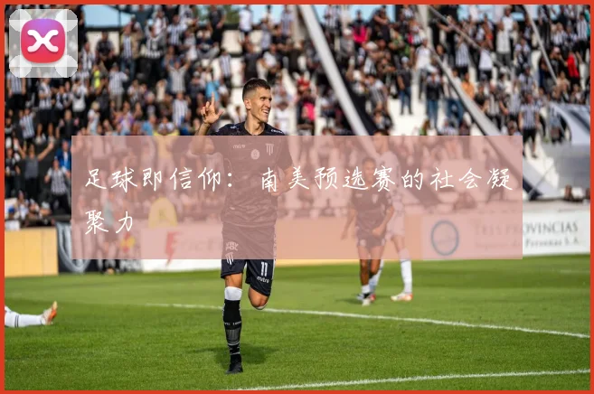 足球即信仰：南美预选赛的社会凝聚力