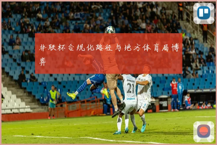 非联杯合规化路径与地方体育局博弈