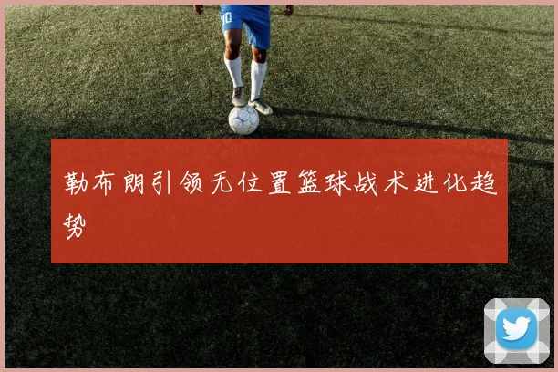 勒布朗引领无位置篮球战术进化趋势