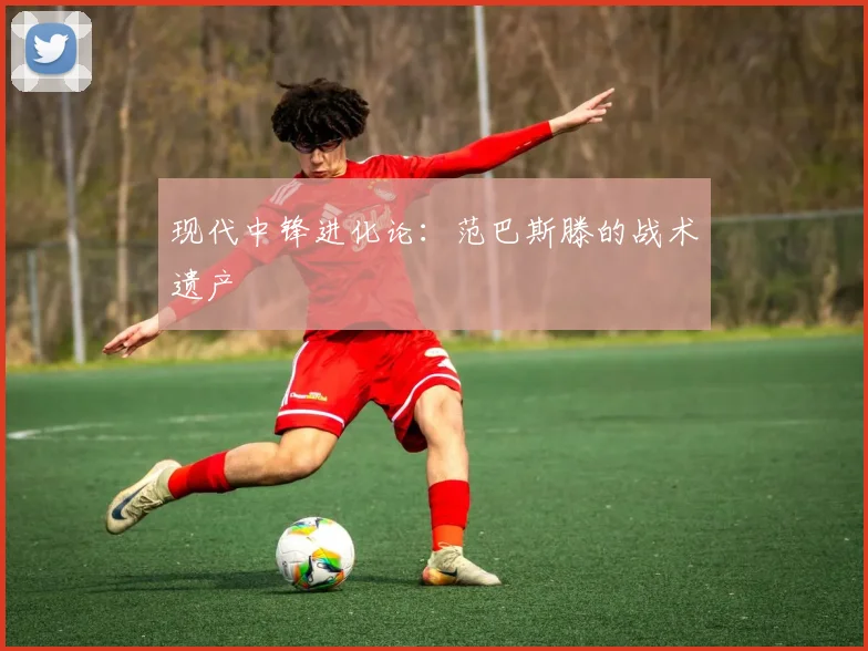 现代中锋进化论：范巴斯滕的战术遗产