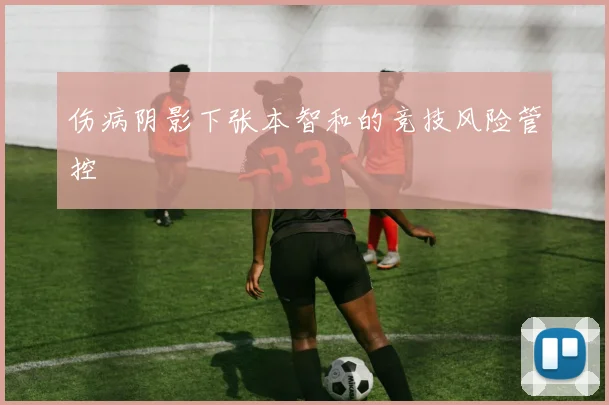 伤病阴影下张本智和的竞技风险管控