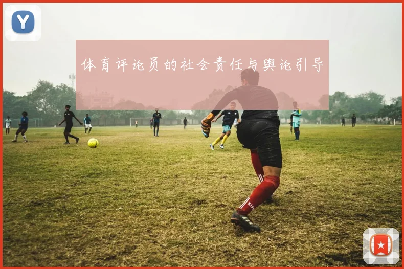体育评论员的社会责任与舆论引导