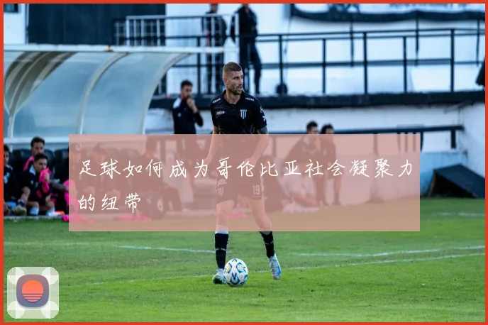 足球如何成为哥伦比亚社会凝聚力的纽带