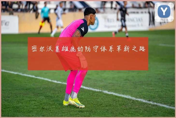 密尔沃基雄鹿的防守体系革新之路