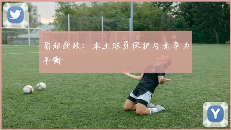 葡超新政：本土球员保护与竞争力平衡