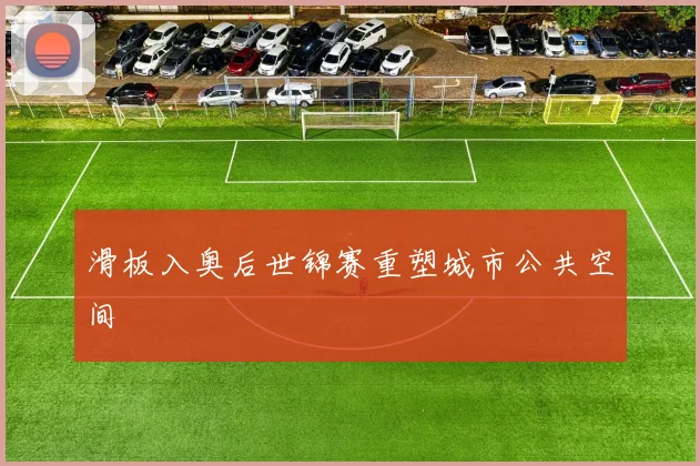 滑板入奥后世锦赛重塑城市公共空间