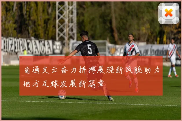 南通支云奋力拼搏展现新风貌助力地方足球发展新篇章