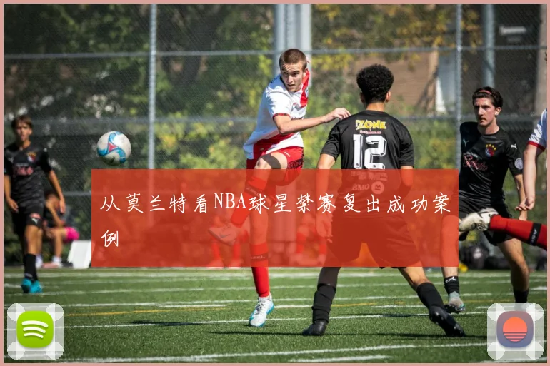 从莫兰特看NBA球星禁赛复出成功案例