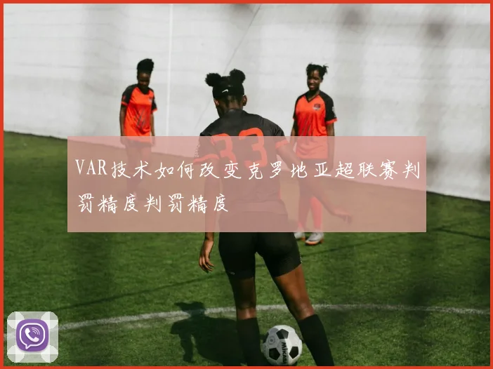 VAR技术如何改变克罗地亚超联赛判罚精度判罚精度