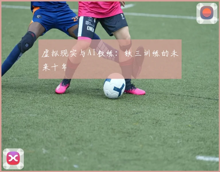 虚拟现实与AI教练：铁三训练的未来十年