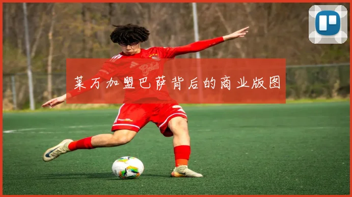 莱万加盟巴萨背后的商业版图