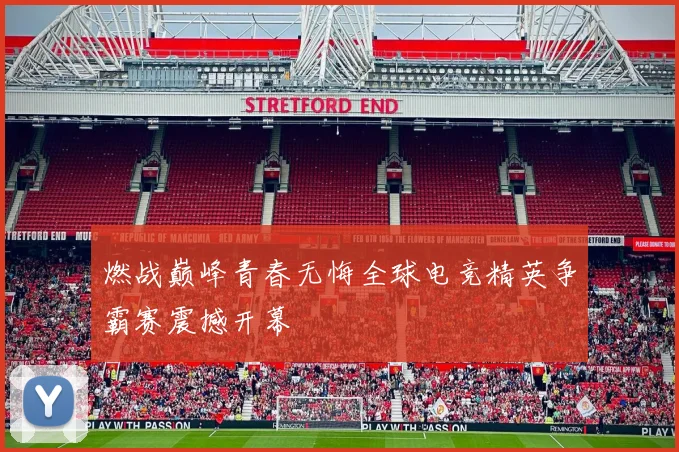 燃战巅峰青春无悔全球电竞精英争霸赛震撼开幕