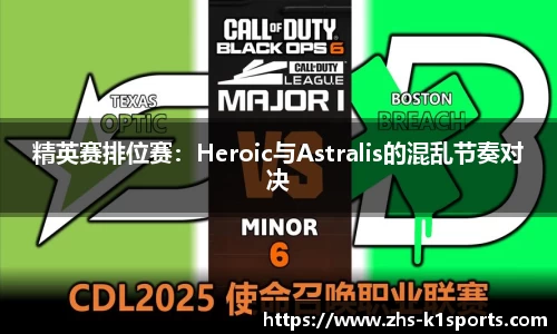 精英赛排位赛：Heroic与Astralis的混乱节奏对决